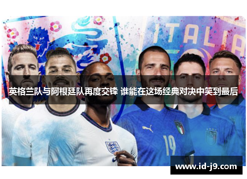 英格兰队与阿根廷队再度交锋 谁能在这场经典对决中笑到最后
