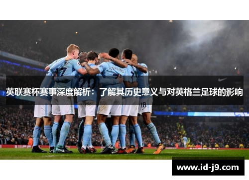 英联赛杯赛事深度解析:了解其历史意义与对英格兰足球的影响 英联赛杯赛事深度解析:了解其历史意义与对英格兰足球的影响