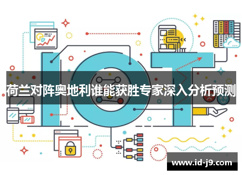 荷兰对阵奥地利谁能获胜专家深入分析预测 荷兰对阵奥地利谁能获胜专家深入分析预测