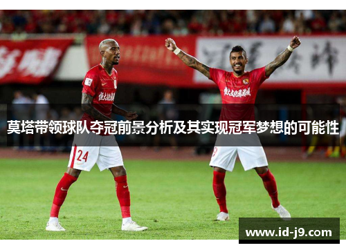 莫塔带领球队夺冠前景分析及其实现冠军梦想的可能性 莫塔带领球队夺冠前景分析及其实现冠军梦想的可能性
