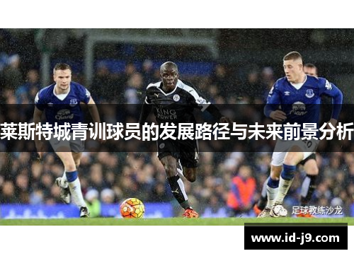 莱斯特城青训球员的发展路径与未来前景分析