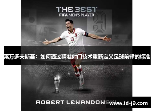 莱万多夫斯基:如何通过精准射门技术重新定义足球前锋的标准 莱万多夫斯基:如何通过精准射门技术重新定义足球前锋的标准