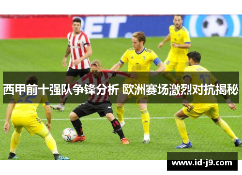 西甲前十强队争锋分析 欧洲赛场激烈对抗揭秘 西甲前十强队争锋分析 欧洲赛场激烈对抗揭秘