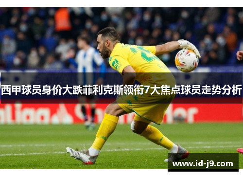 西甲球员身价大跌菲利克斯领衔7大焦点球员走势分析 西甲球员身价大跌菲利克斯领衔7大焦点球员走势分析