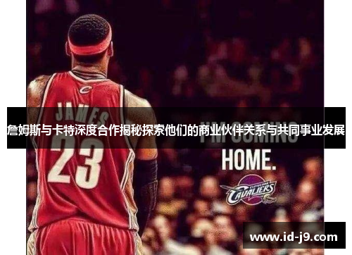 詹姆斯与卡特深度合作揭秘探索他们的商业伙伴关系与共同事业发展