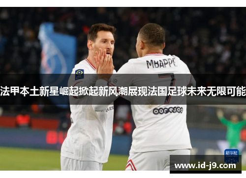 法甲本土新星崛起掀起新风潮展现法国足球未来无限可能