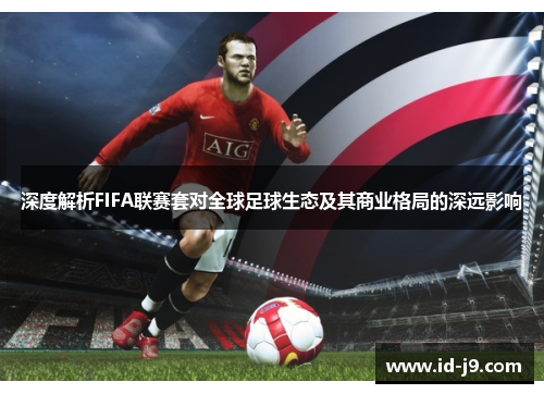 深度解析FIFA联赛套对全球足球生态及其商业格局的深远影响