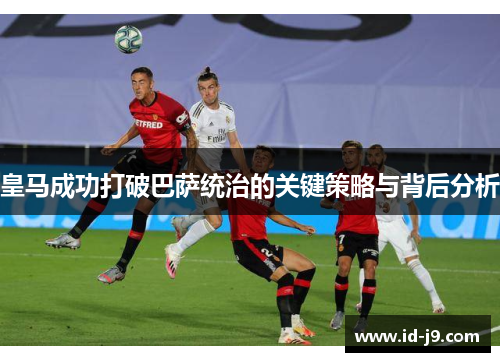 皇马成功打破巴萨统治的关键策略与背后分析